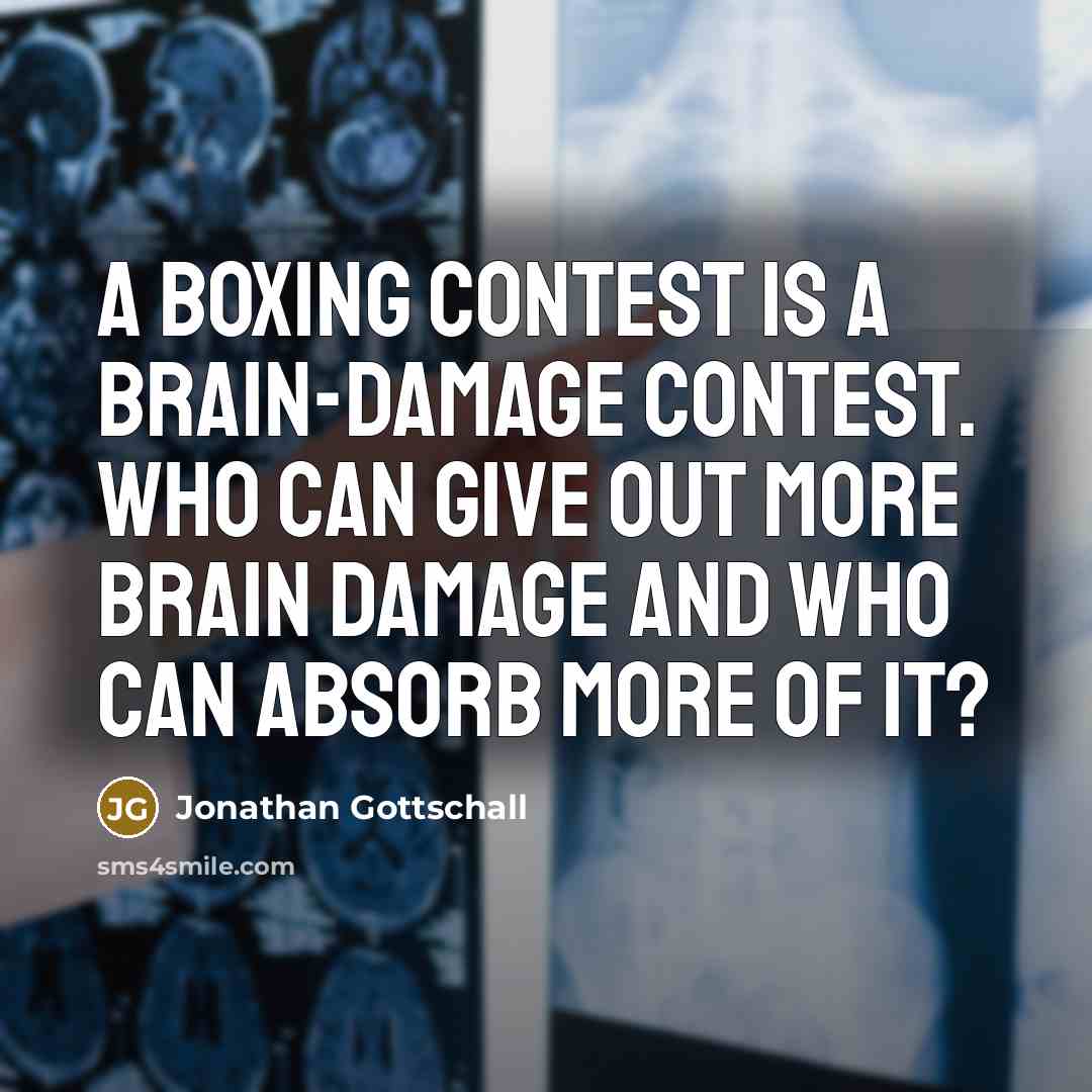 “A boxing contest is a brain-damage contest. Who can give out more brain damage and who can absorb more of it?” quote by Jonathan Gottschall