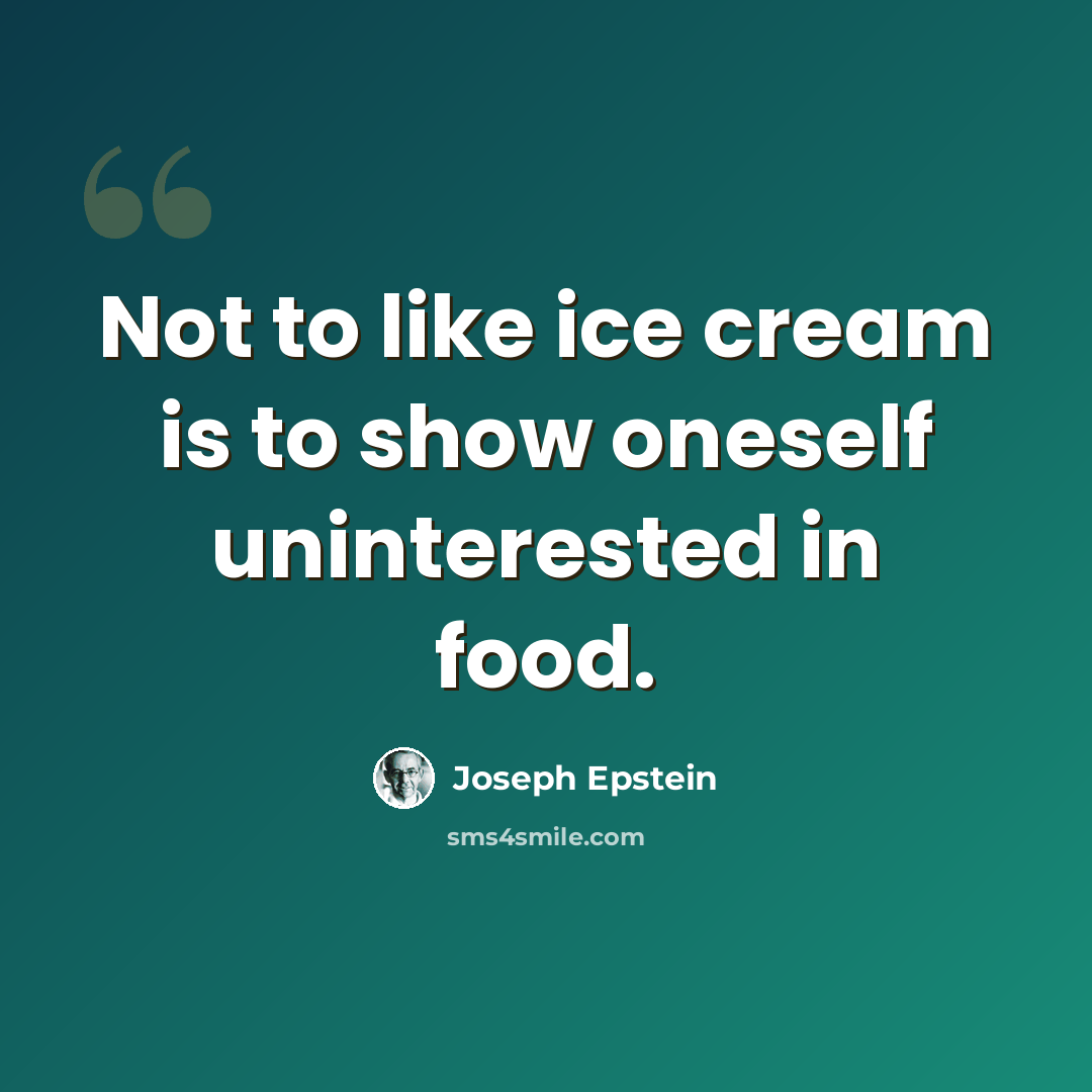 “Not to like ice cream is to show oneself uninterested in food.” quote by Joseph Epstein