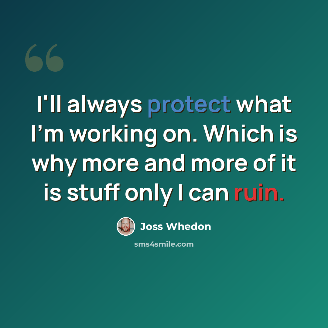 “I'll always protect what I'm working on. Which is why more and more of it is stuff only I can ruin.” quote by Joss Whedon
