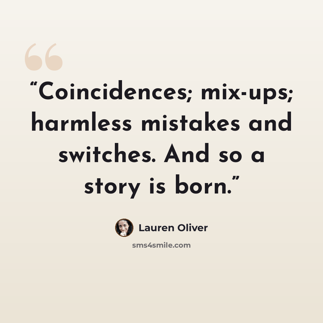“Coincidences; mix-ups; harmless mistakes and switches. And so a story is born.” quote by Lauren Oliver
