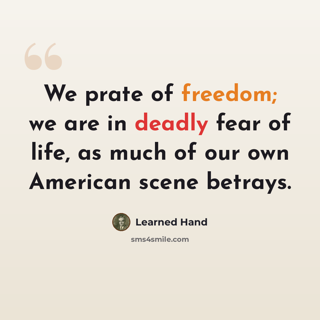 “We prate of freedom; we are in deadly fear of life, as much of our own American scene betrays.” quote by Learned Hand