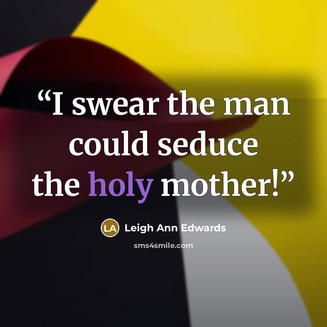 “I swear the man could seduce the holy mother!” quote by Leigh Ann Edwards