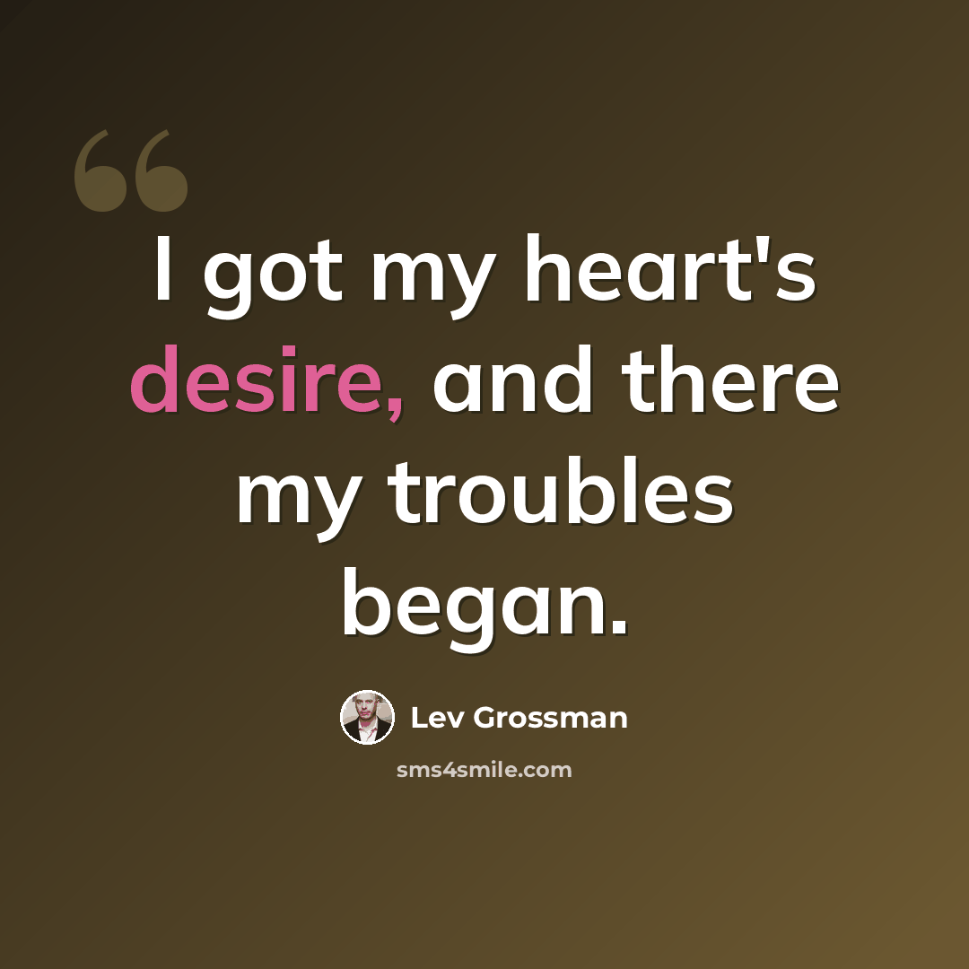 “I got my heart's desire, and there my troubles began.” quote by Lev Grossman