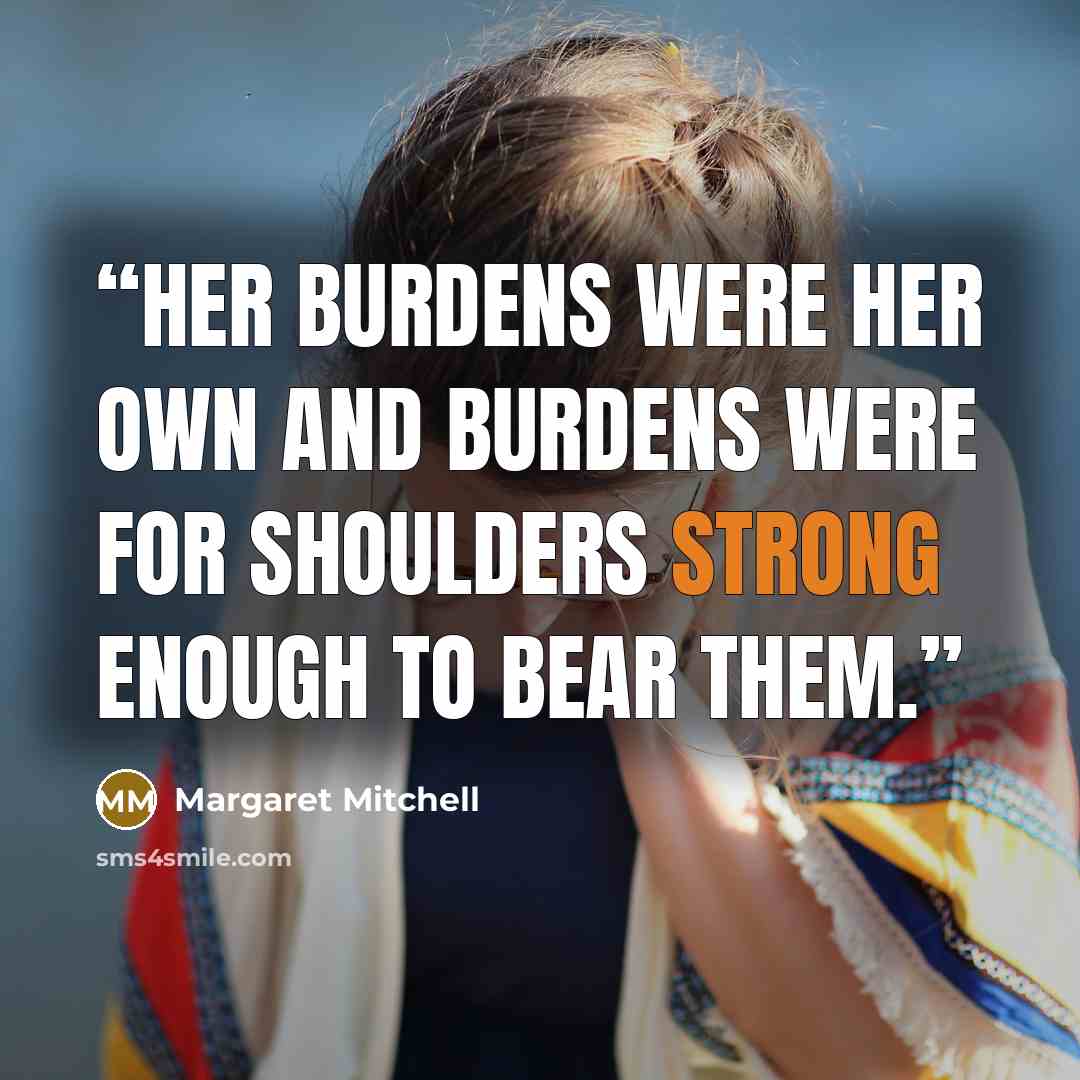 “Her burdens were her own and burdens were for shoulders strong enough to bear them.” quote by Margaret Mitchell