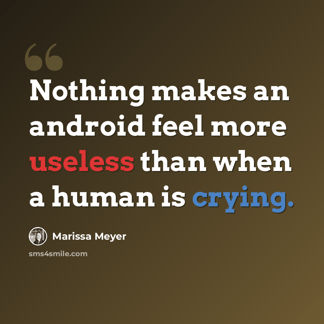 “Nothing makes an android feel more useless than when a human is crying.” quote by Marissa Meyer