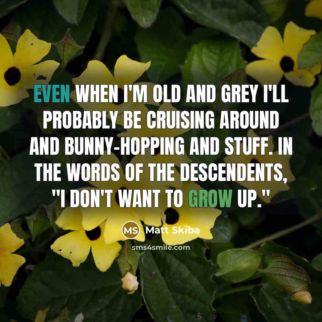 “Even when I'm old and grey I'll probably be cruising around and bunny-hopping and stuff. In the words of the Descendents, "I don't want to grow up."” quote by Matt Skiba