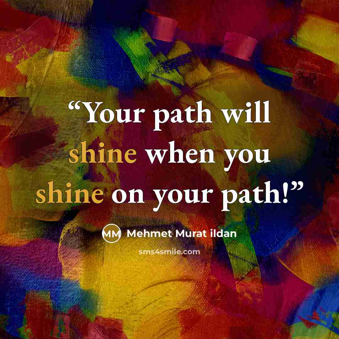 “Your path will shine when you shine on your path!” quote by Mehmet Murat ildan