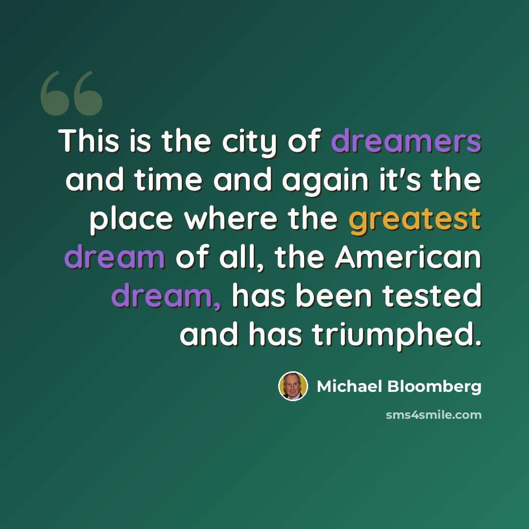 “This is the city of dreamers and time and again it's the place where the greatest dream of all, the American dream, has been tested and has triumphed.” quote by Michael Bloomberg