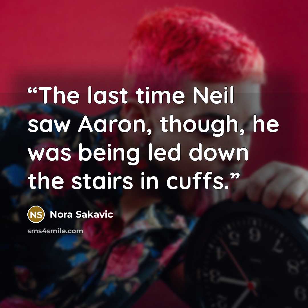 “The last time Neil saw Aaron, though, he was being led down the stairs in cuffs.” quote by Nora Sakavic