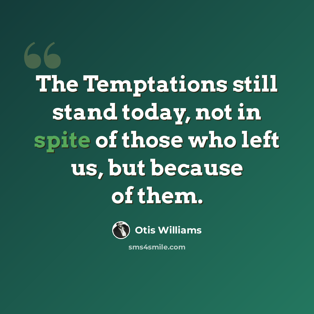 “The Temptations still stand today, not in spite of those who left us, but because of them.” quote by Otis Williams