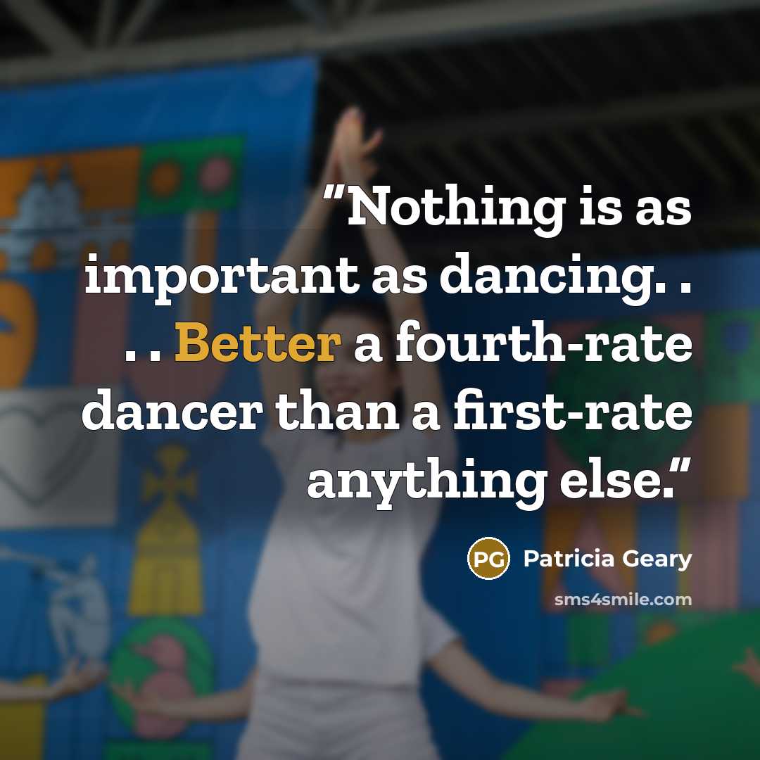 “Nothing is as important as dancing. . . . Better a fourth-rate dancer than a first-rate anything else.” quote by Patricia Geary