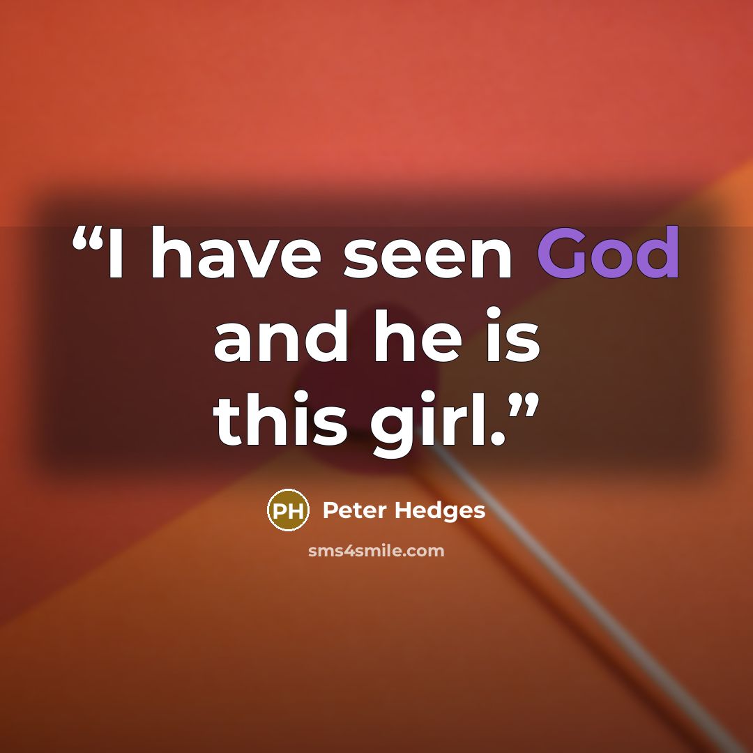 “I have seen God and he is this girl.” quote by Peter Hedges