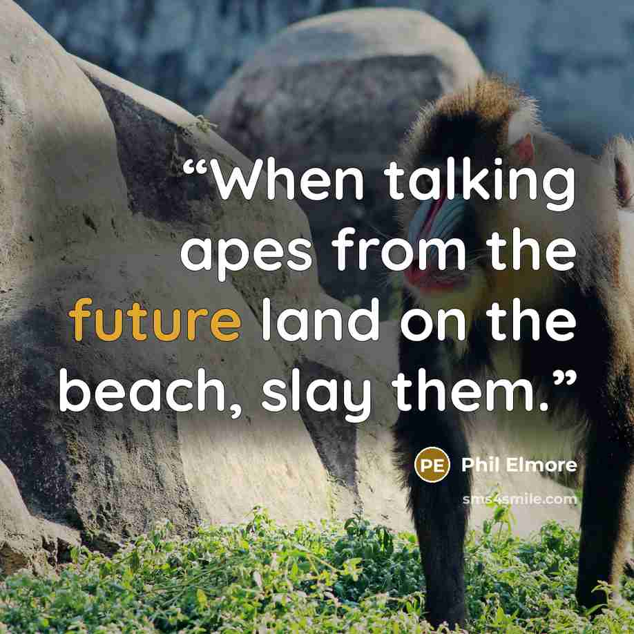 “When talking apes from the future land on the beach, slay them.” quote by Phil Elmore