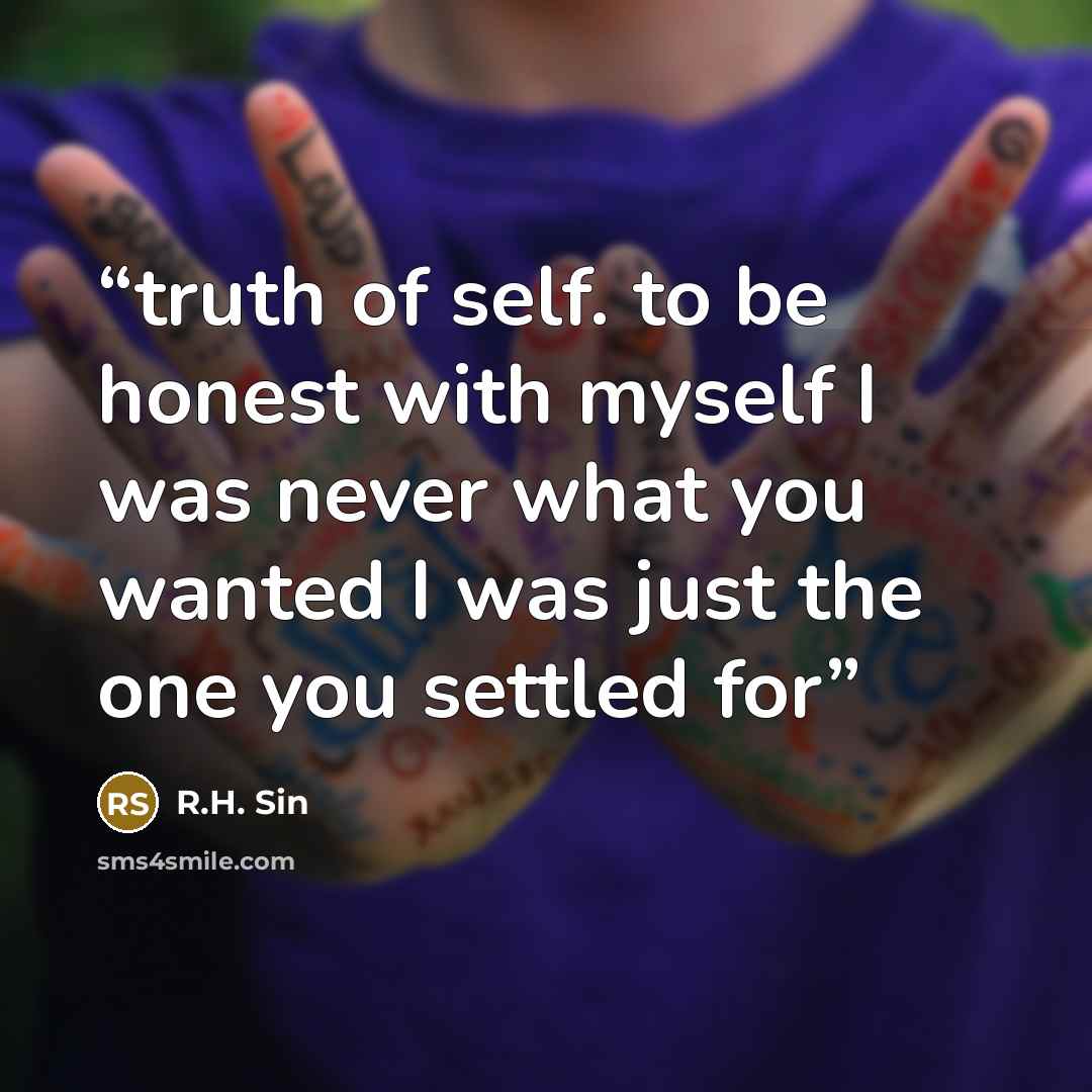 “truth of self. to be honest with myself I was never what you wanted I was just the one you settled for” quote by R.H. Sin