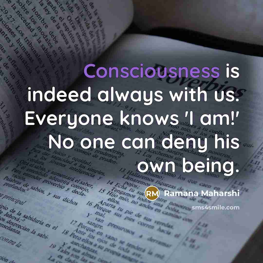 “Consciousness is indeed always with us. Everyone knows 'I am!' No one can deny his own being.” quote by Ramana Maharshi