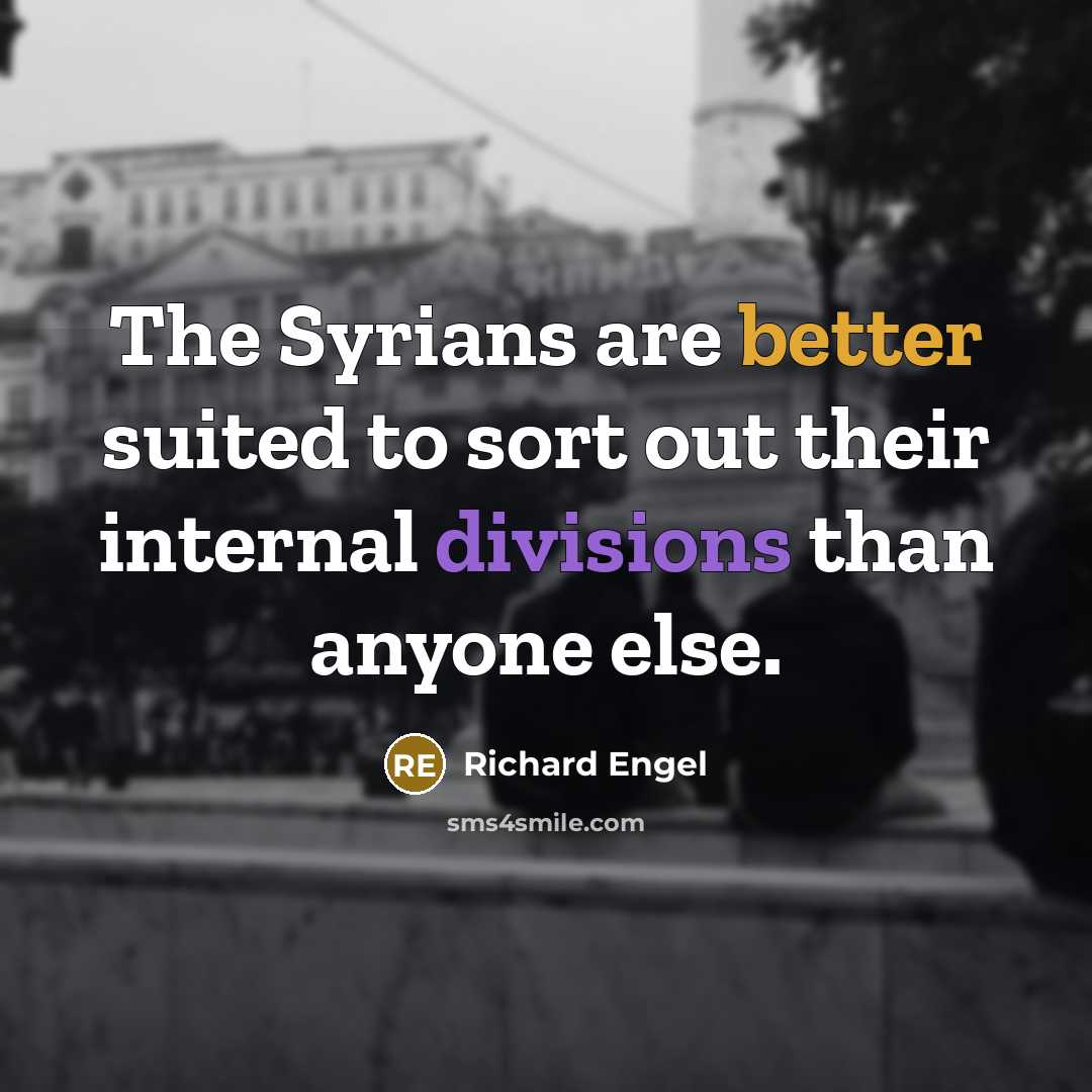 “The Syrians are better suited to sort out their internal divisions than anyone else.” quote by Richard Engel