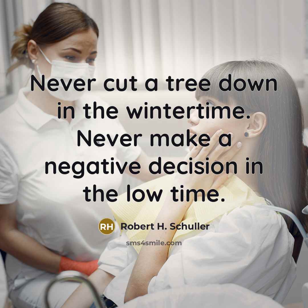 “Never cut a tree down in the wintertime. Never make a negative decision in the low time.” quote by Robert H. Schuller