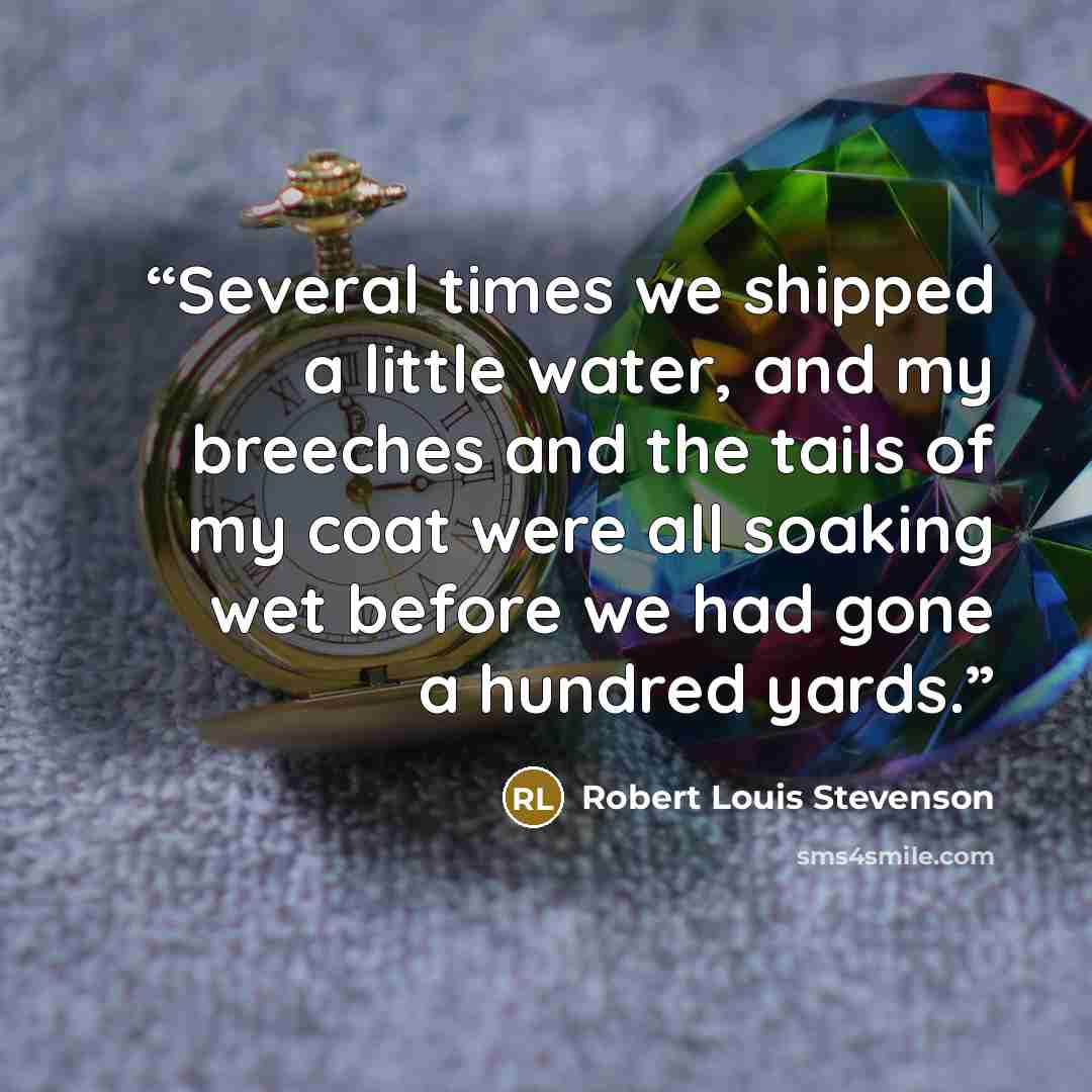 “Several times we shipped a little water, and my breeches and the tails of my coat were all soaking wet before we had gone a hundred yards.” quote by Robert Louis Stevenson