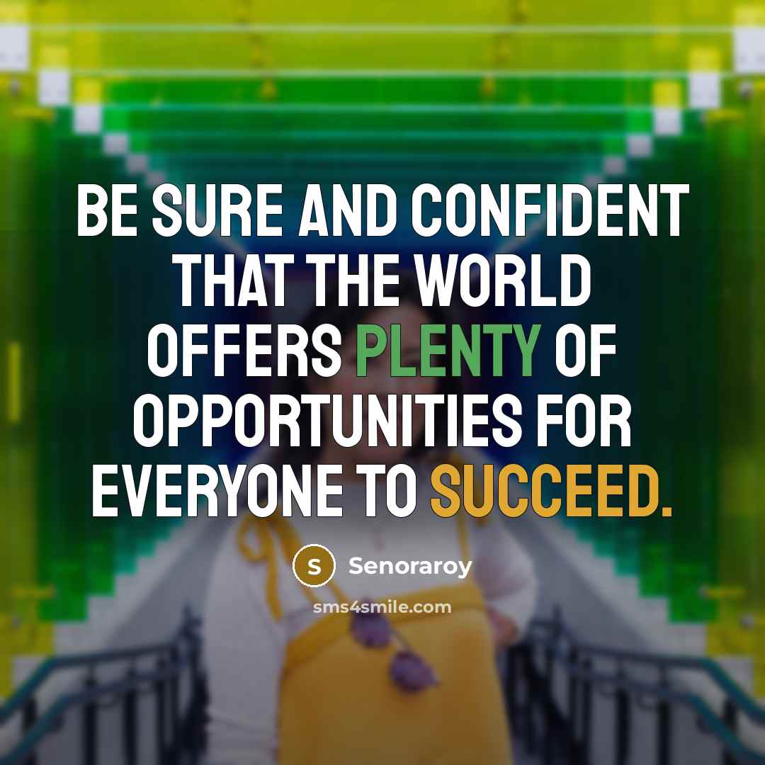“Be sure and confident that the world offers plenty of opportunities for everyone to succeed.” quote by Senoraroy