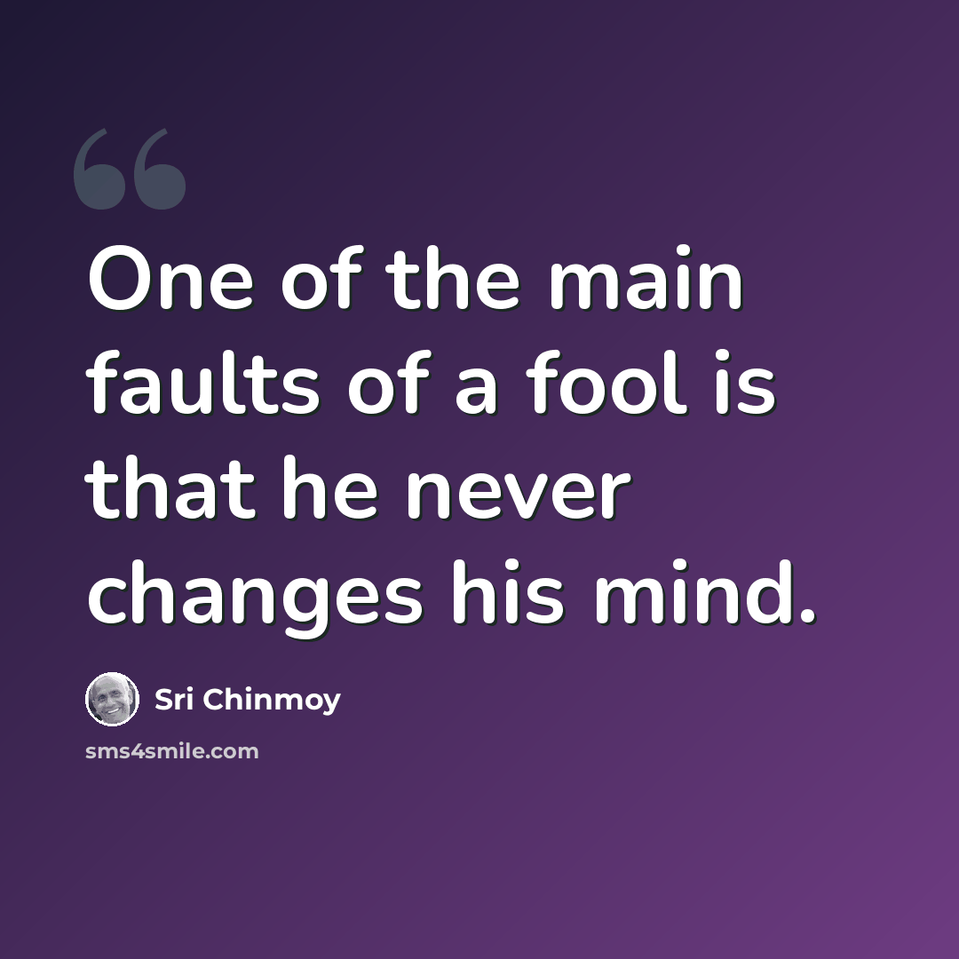 “One of the main faults of a fool is that he never changes his mind.” quote by Sri Chinmoy