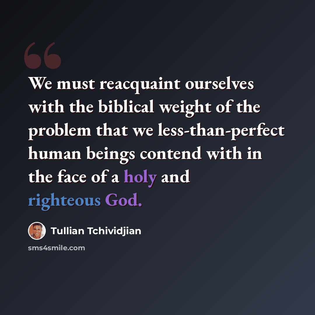“We must reacquaint ourselves with the biblical weight of the problem that we less-than-perfect human beings contend with in the face of a holy and righteous God.” quote by Tullian Tchividjian