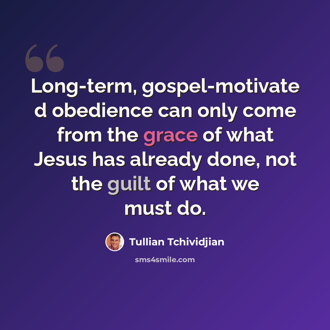 “Long-term, gospel-motivate d obedience can only come from the grace of what Jesus has already done, not the guilt of what we must do.” quote by Tullian Tchividjian