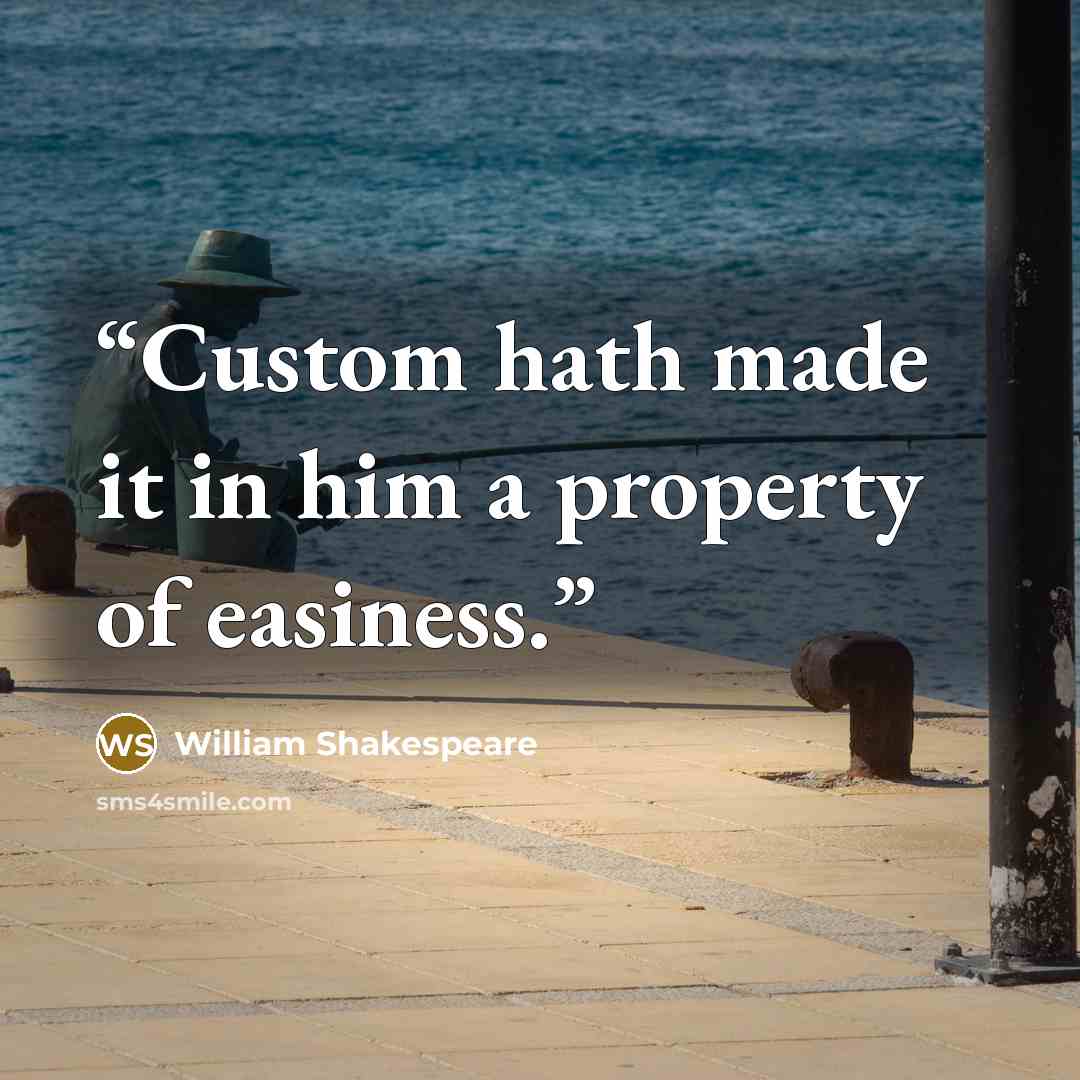 “Custom hath made it in him a property of easiness.” quote by William Shakespeare