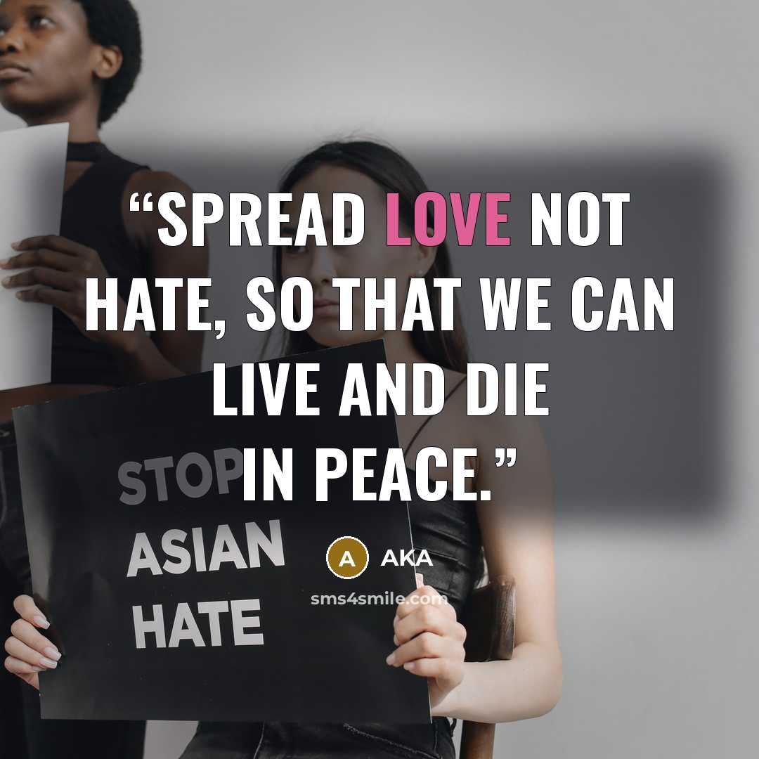 “Spread love not hate, so that we can live and die in peace.” quote by AKA