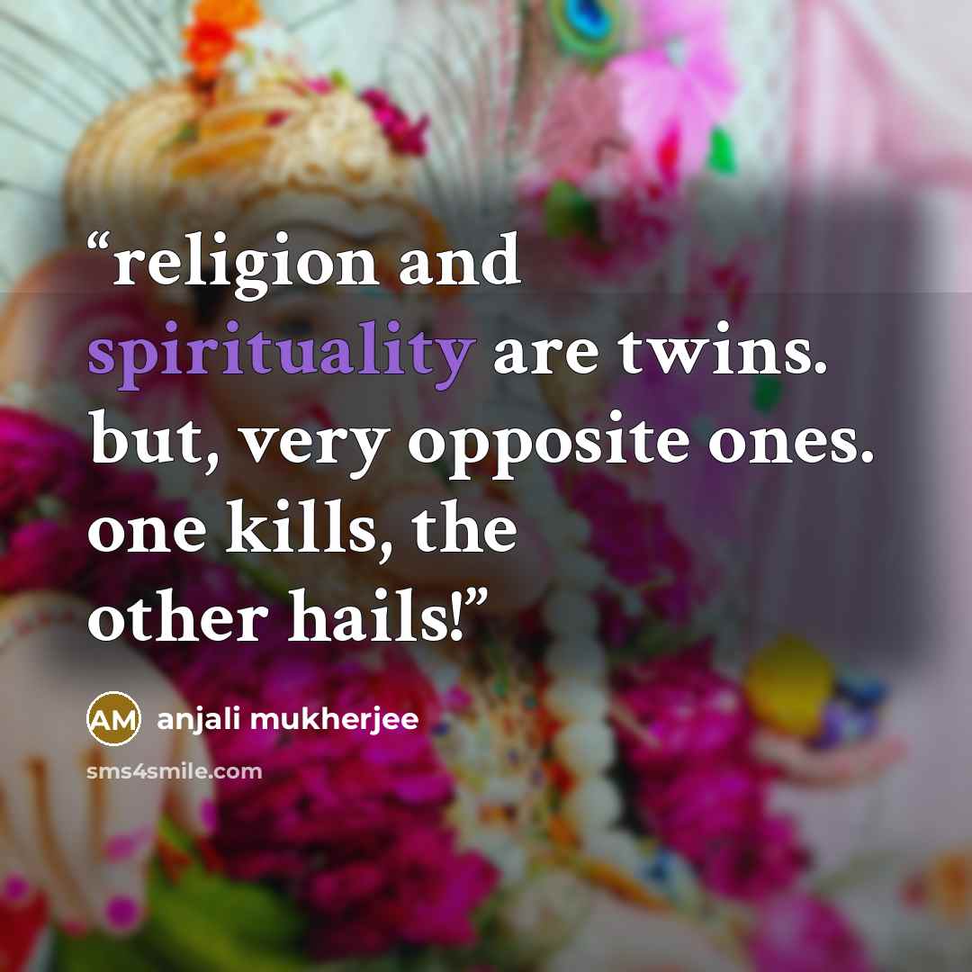 “religion and spirituality are twins. but, very opposite ones. one kills, the other hails!” quote by anjali mukherjee