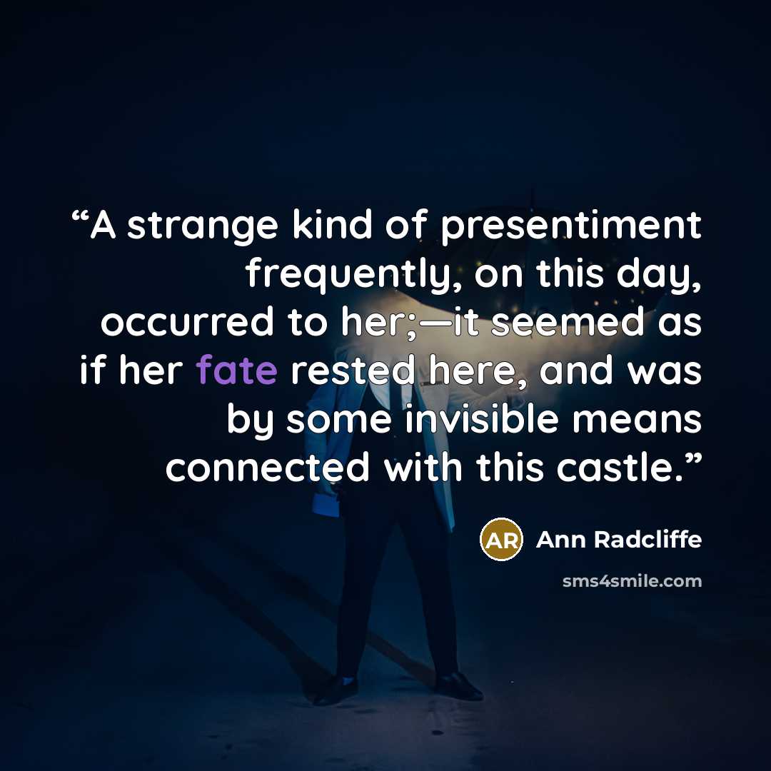 “A strange kind of presentiment frequently, on this day, occurred to her;—it seemed as if her fate rested here, and was by some invisible means connected with this castle.” quote by Ann Radcliffe