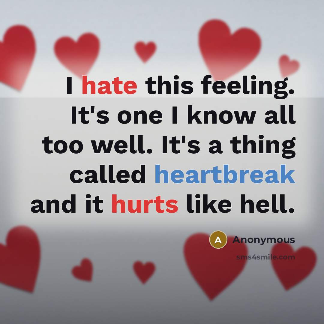 “I hate this feeling. It's one I know all too well. It's a thing called heartbreak and it hurts like hell.” quote by Anonymous