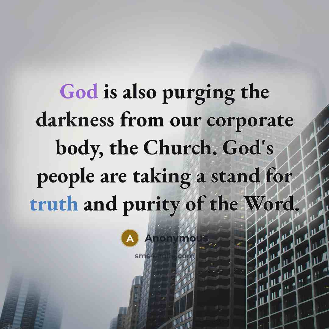 “God is also purging the darkness from our corporate body, the Church. God's people are taking a stand for truth and purity of the Word.” quote by Anonymous