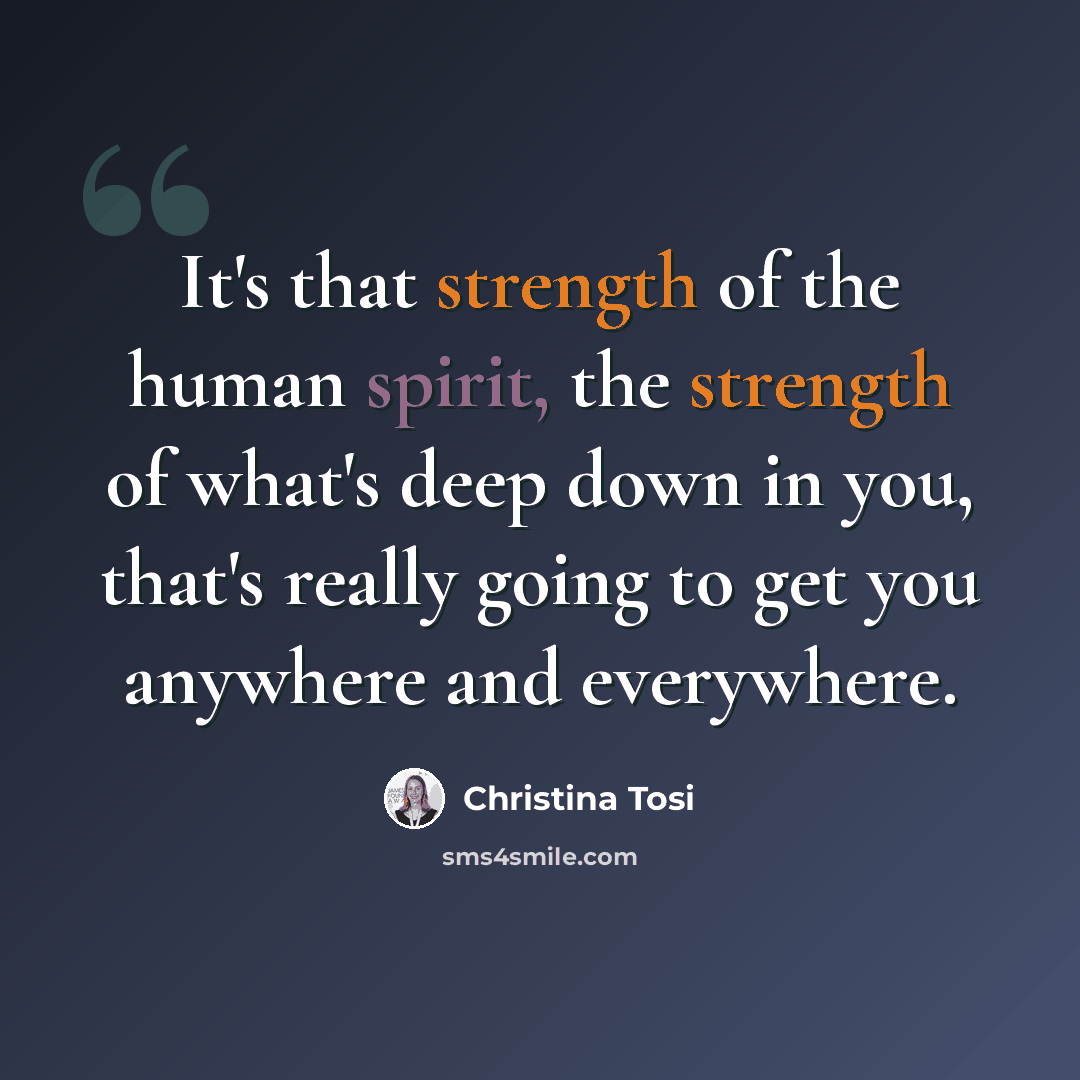 “It's that strength of the human spirit, the strength of what's deep down in you, that's really going to get you anywhere and everywhere.” quote by Christina Tosi