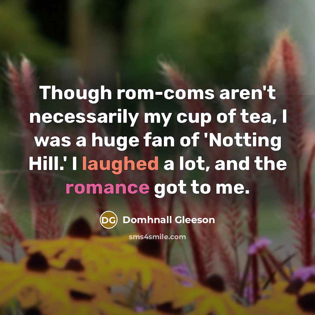 “Though rom-coms aren't necessarily my cup of tea, I was a huge fan of 'Notting Hill.' I laughed a lot, and the romance got to me.” quote by Domhnall Gleeson