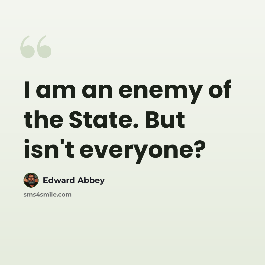“I am an enemy of the State. But isn't everyone?” quote by Edward Abbey