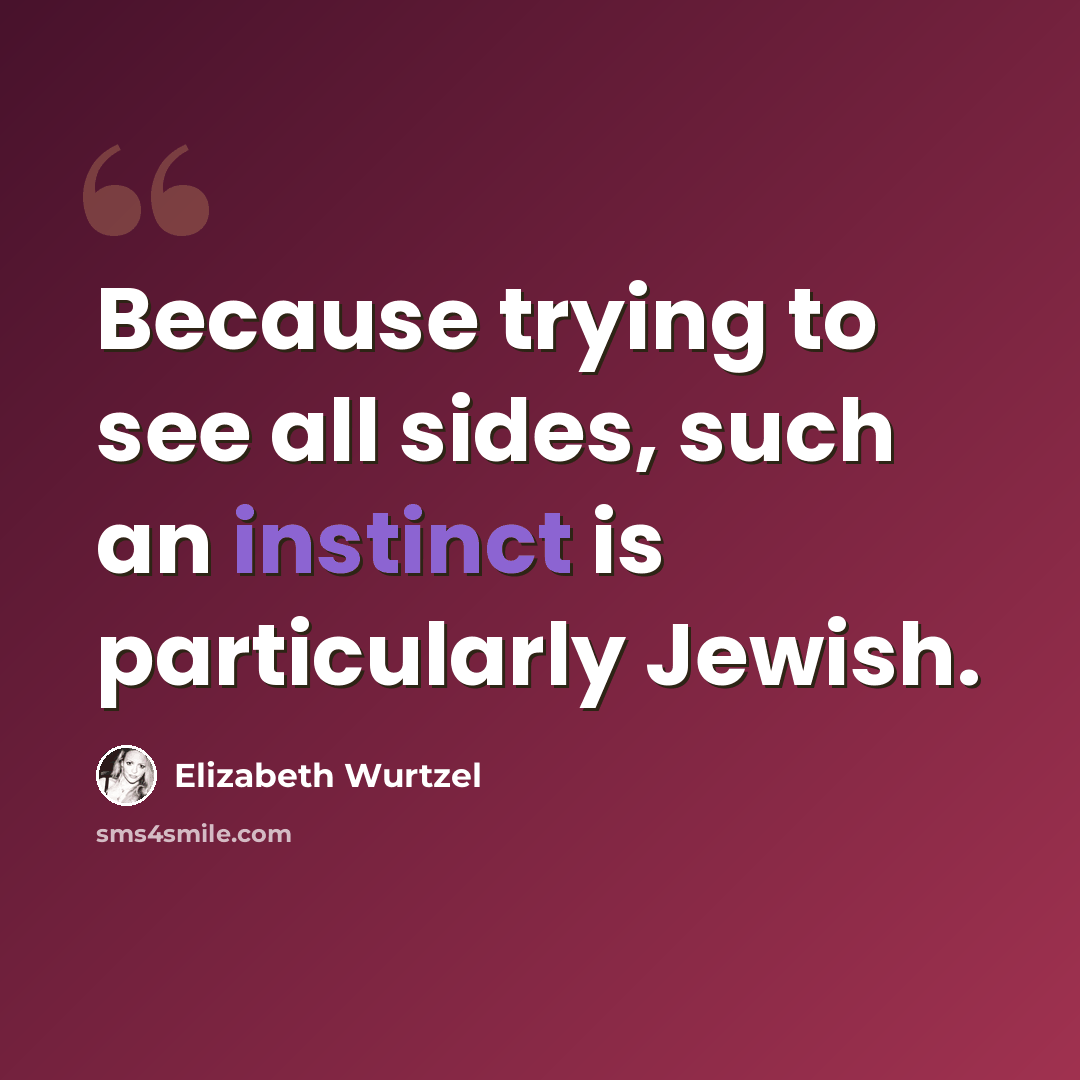 “Because trying to see all sides, such an instinct is particularly Jewish.” quote by Elizabeth Wurtzel