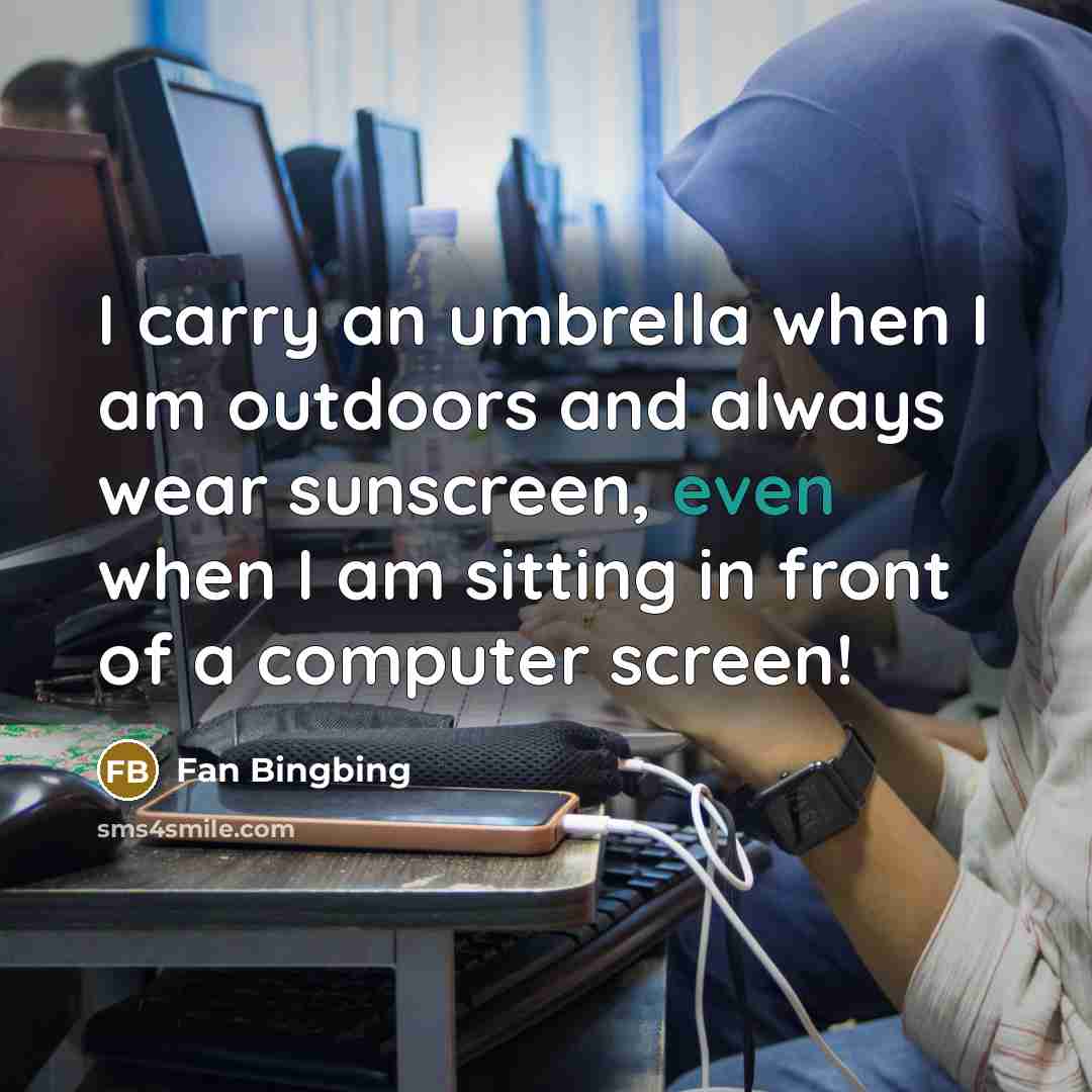 “I carry an umbrella when I am outdoors and always wear sunscreen, even when I am sitting in front of a computer screen!” quote by Fan Bingbing