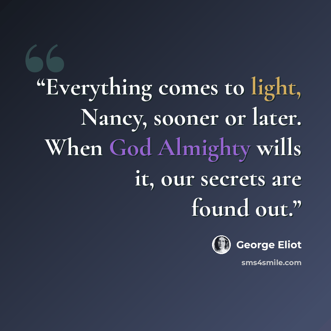 “Everything comes to light, Nancy, sooner or later. When God Almighty wills it, our secrets are found out.” quote by George Eliot