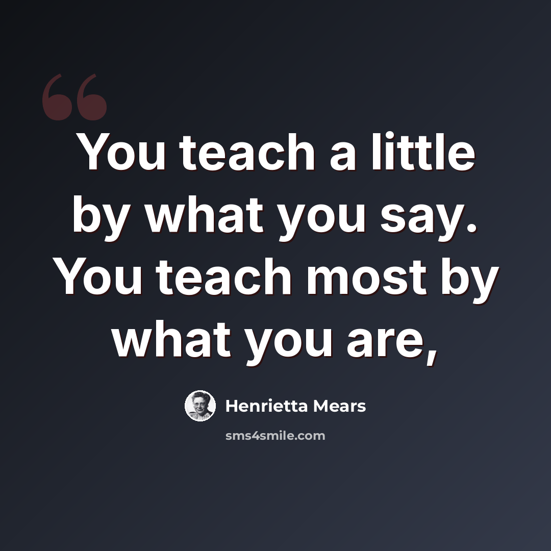 “You teach a little by what you say. You teach most by what you are,” quote by Henrietta Mears