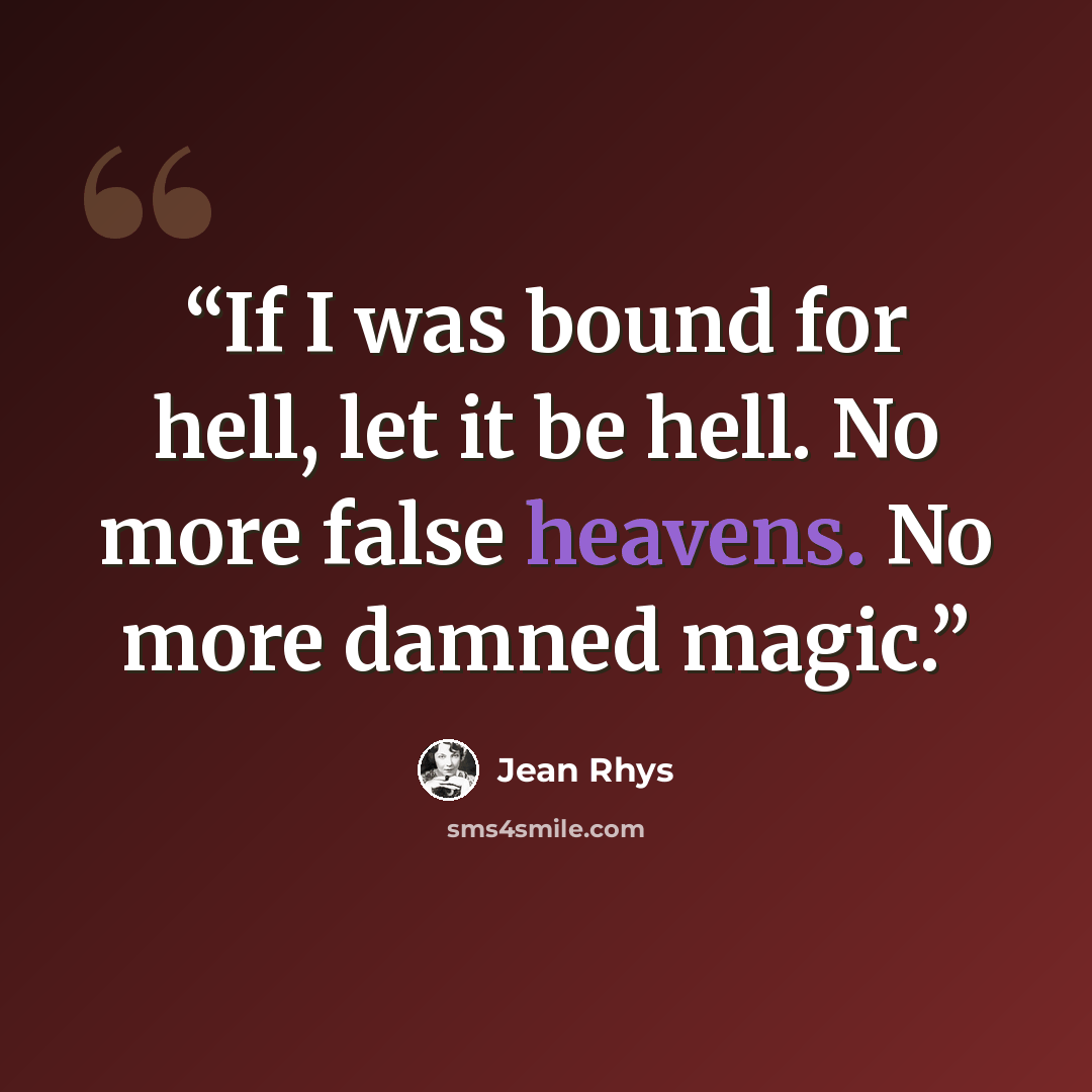 “If I was bound for hell, let it be hell. No more false heavens. No more damned magic.” quote by Jean Rhys
