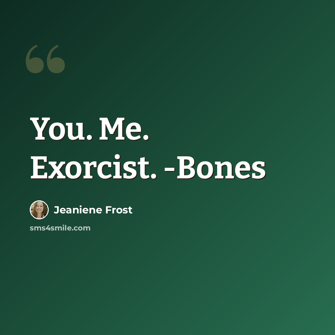 “You. Me. Exorcist. -Bones” quote by Jeaniene Frost