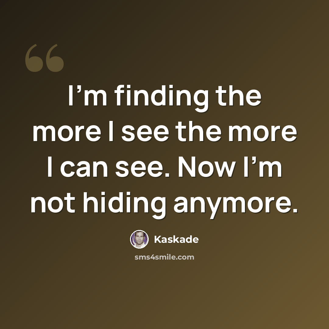 “I'm finding the more I see the more I can see. Now I'm not hiding anymore.” quote by Kaskade