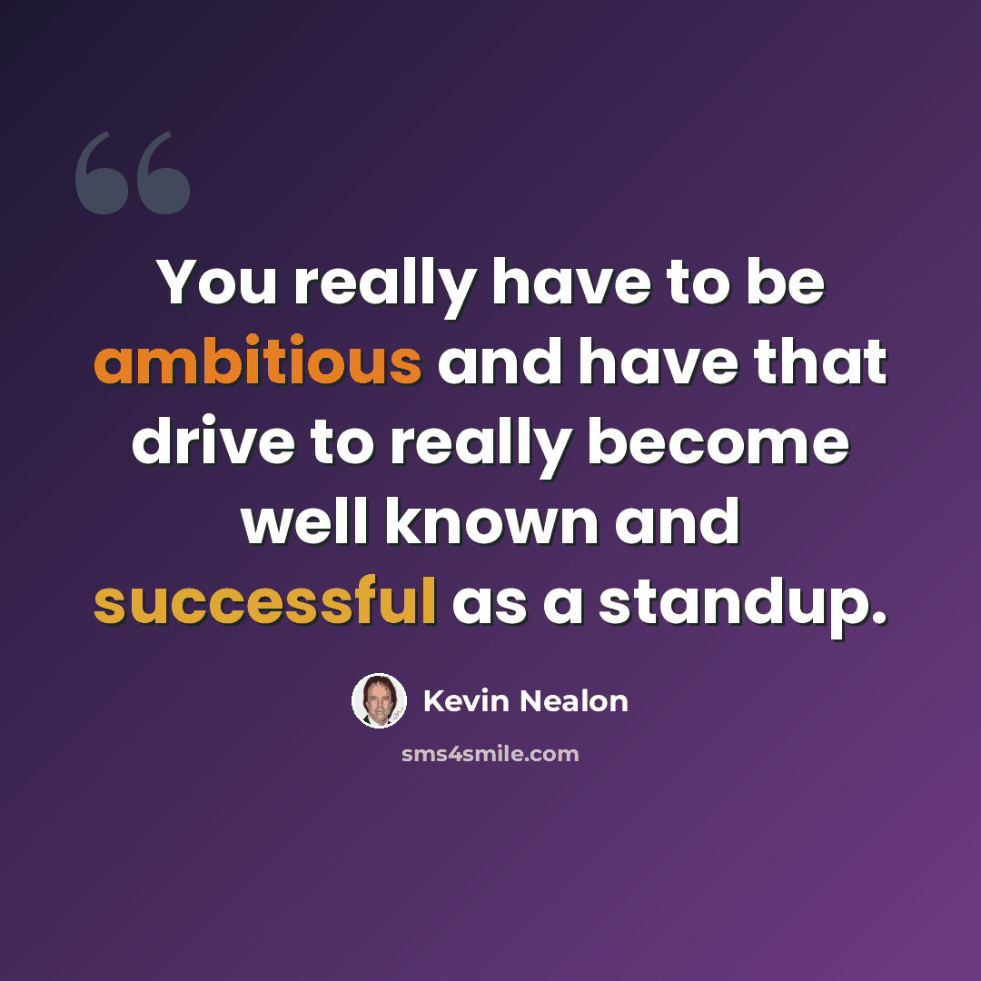 “You really have to be ambitious and have that drive to really become well known and successful as a standup.” quote by Kevin Nealon