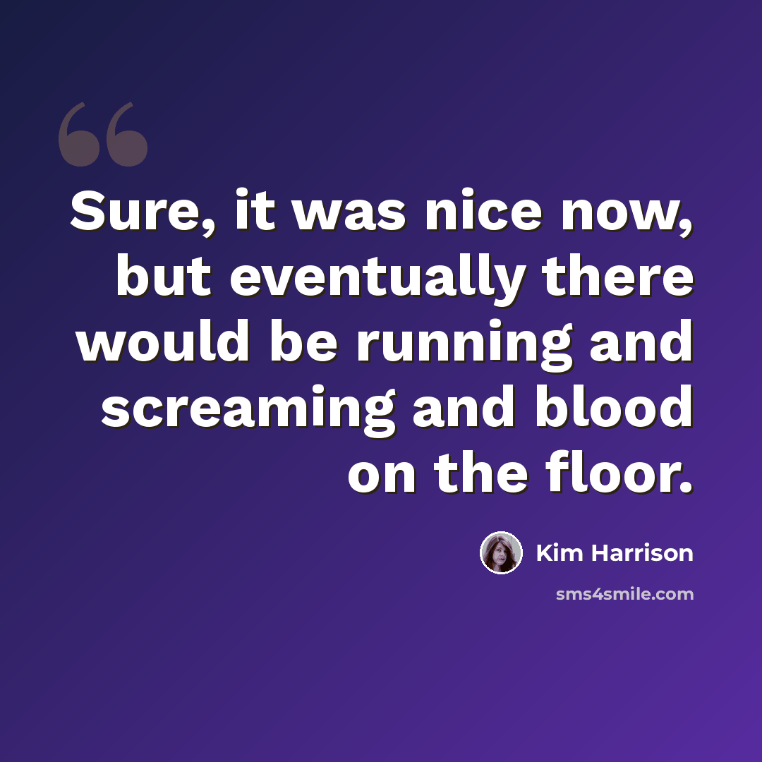 “Sure, it was nice now, but eventually there would be running and screaming and blood on the floor.” quote by Kim Harrison