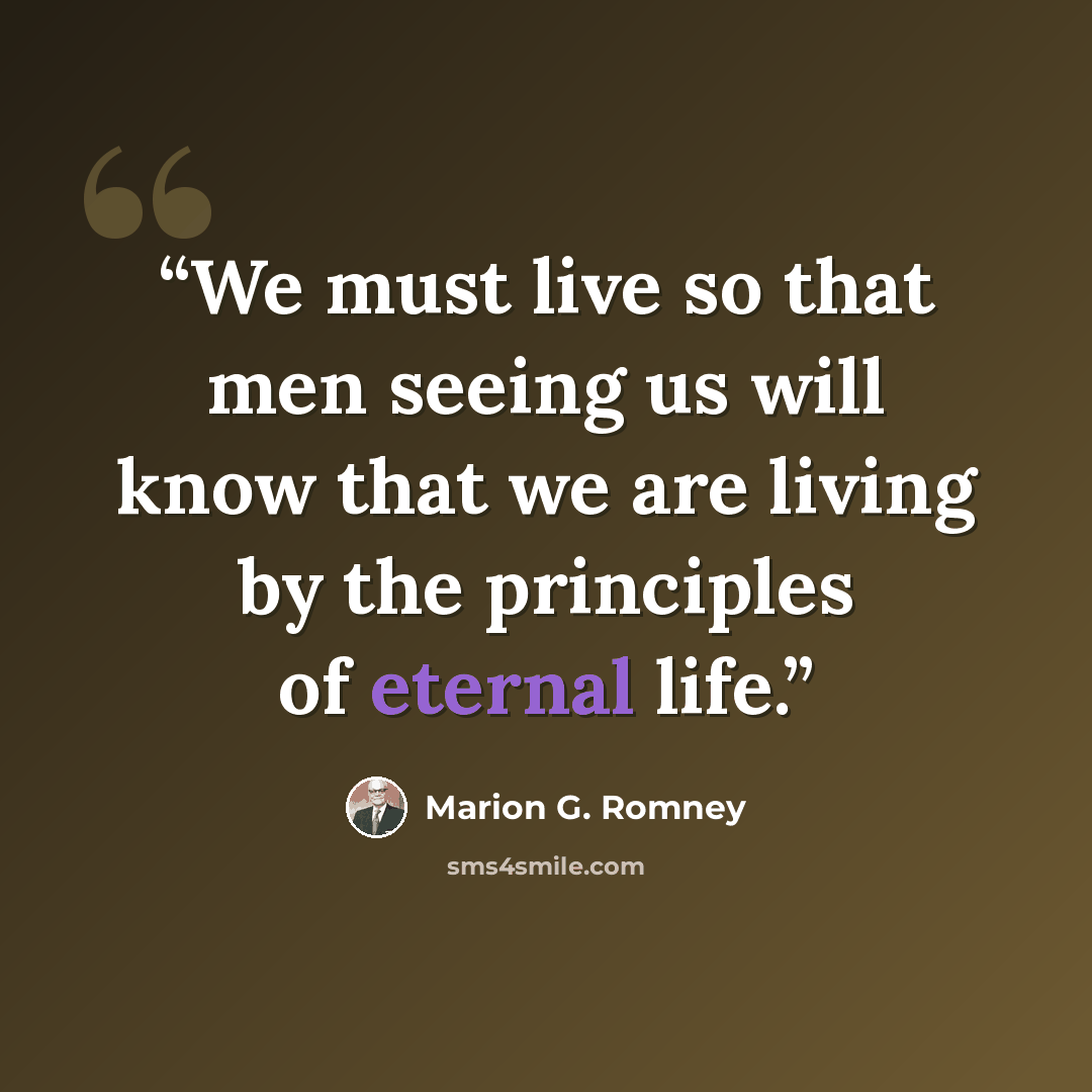 “We must live so that men seeing us will know that we are living by the principles of eternal life.” quote by Marion G. Romney