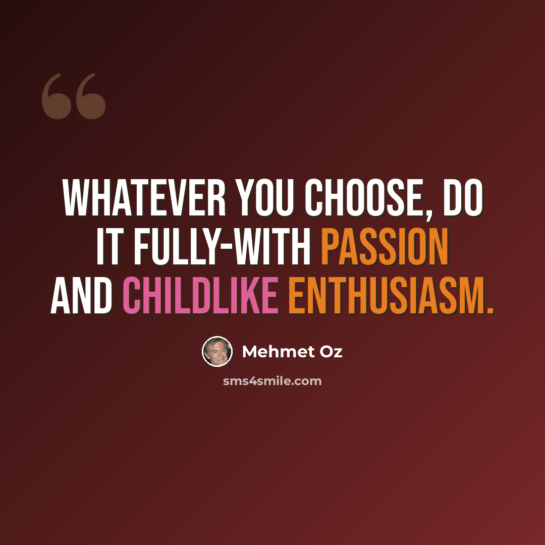 “Whatever you choose, do it fully-with passion and childlike enthusiasm.” quote by Mehmet Oz