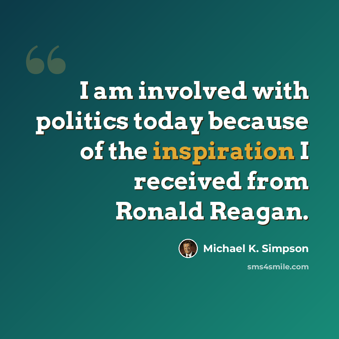 “I am involved with politics today because of the inspiration I received from Ronald Reagan.” quote by Michael K. Simpson