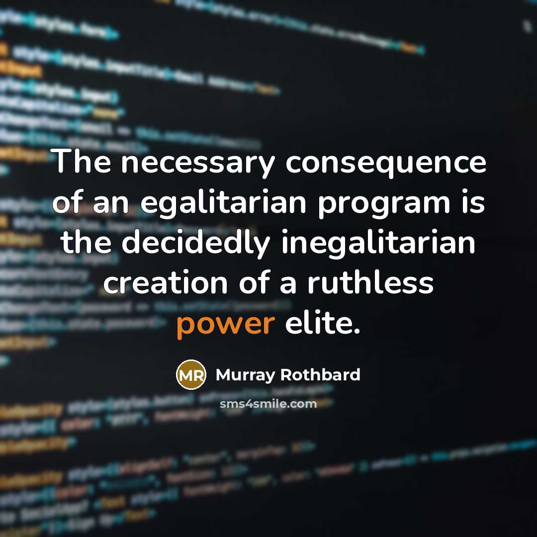 “The necessary consequence of an egalitarian program is the decidedly inegalitarian creation of a ruthless power elite.” quote by Murray Rothbard