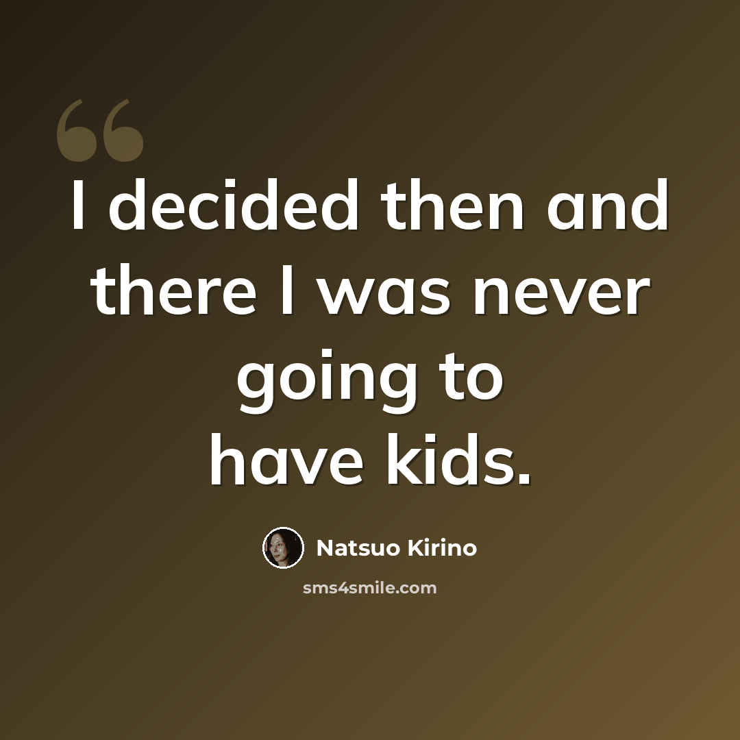 “I decided then and there I was never going to have kids.” quote by Natsuo Kirino