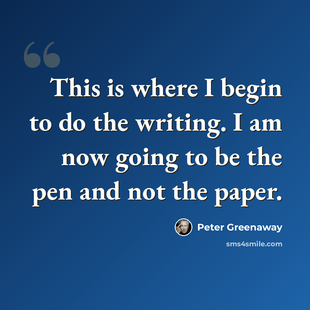 “This is where I begin to do the writing. I am now going to be the pen and not the paper.” quote by Peter Greenaway